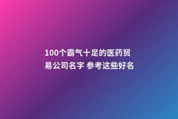 100个霸气十足的医药贸易公司名字 参考这些好名